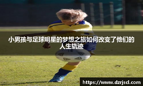 小男孩与足球明星的梦想之旅如何改变了他们的人生轨迹